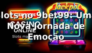 Slots no 9bet99: Uma Nova Jornada de Emoção 🎰
