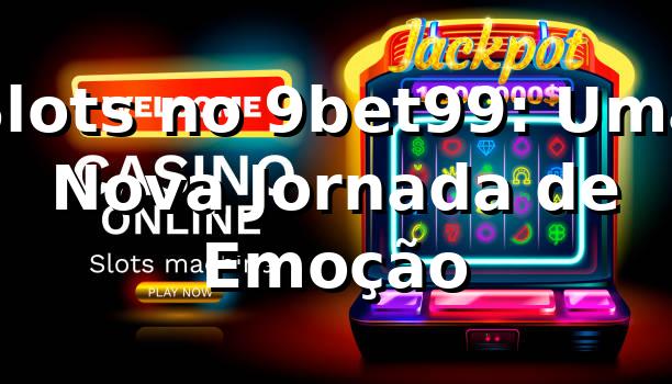 Slots no 9bet99: Uma Nova Jornada de Emoção 🎰