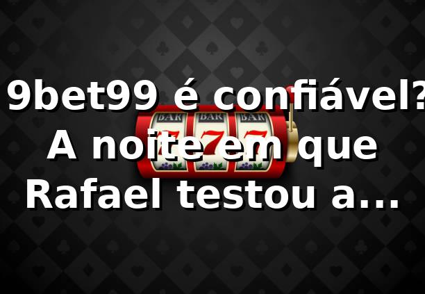 🎰 9bet99 é confiável? A noite em que Rafael testou a plataforma no 9bet99